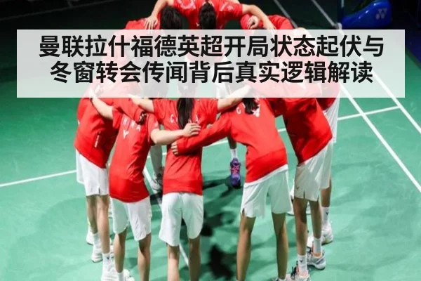 曼联拉什福德英超开局状态起伏与冬窗转会传闻背后真实逻辑解读