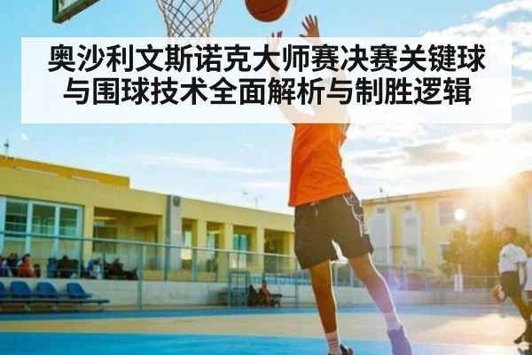 奥沙利文斯诺克大师赛决赛关键球与围球技术全面解析与制胜逻辑