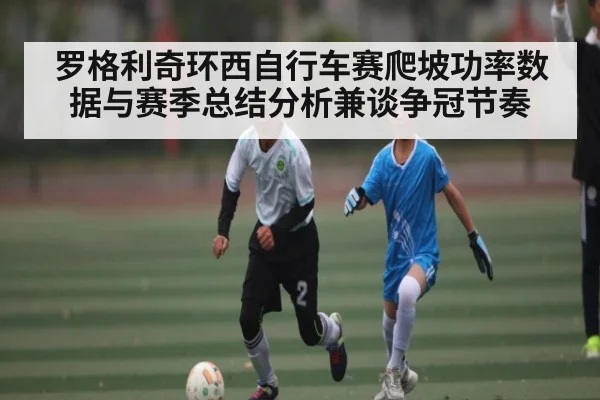 罗格利奇环西自行车赛爬坡功率数据与赛季总结分析兼谈争冠节奏