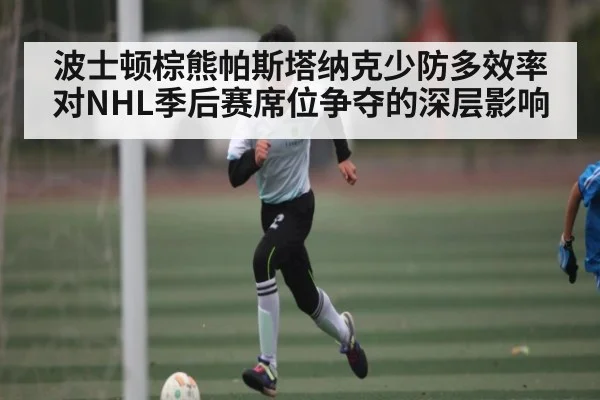波士顿棕熊帕斯塔纳克少防多效率对NHL季后赛席位争夺的深层影响